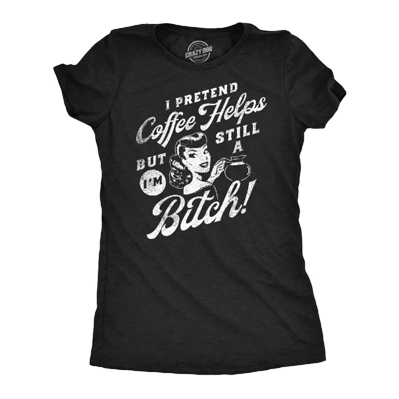 Custom Print T-shirt-I Pretend Coffee Helps But Im Still A Bitch Women's T Shirt