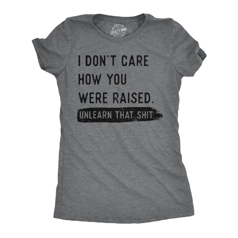 T-shirt For Festival Outfits-I Dont Care How You Were Raised Unlearn That Shit Women's T Shirt