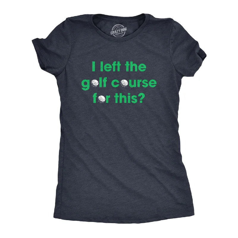 Inspirational Quote T-shirt-I Left The Golf Course For This Women's T Shirt