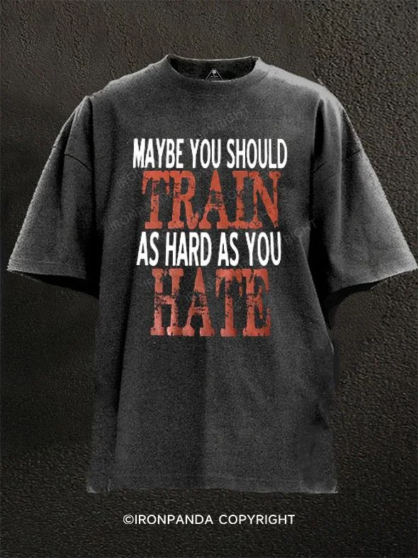 Custom Graphic T-shirt-Maybe You Should Train As Hard As You Hate Washed Gym Shirt